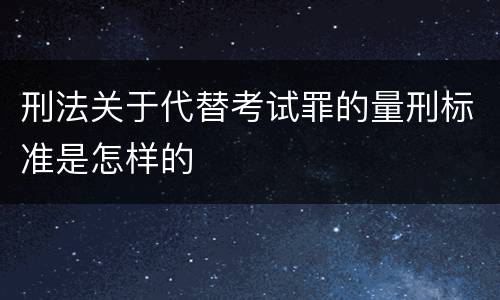 刑法关于代替考试罪的量刑标准是怎样的