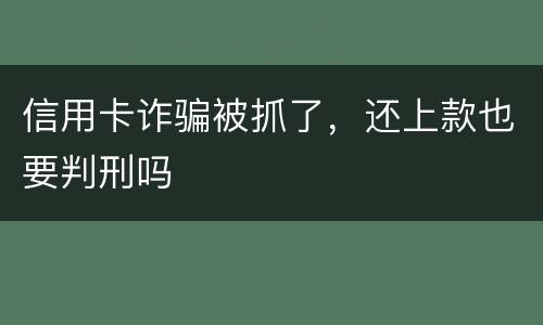 信用卡诈骗被抓了，还上款也要判刑吗