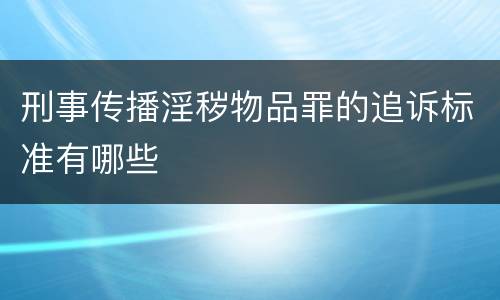 刑事传播淫秽物品罪的追诉标准有哪些