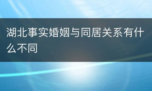 湖北事实婚姻与同居关系有什么不同