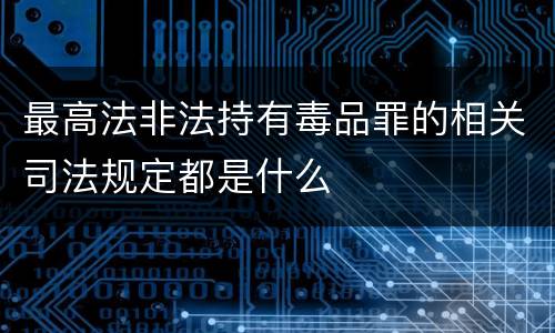 最高法非法持有毒品罪的相关司法规定都是什么