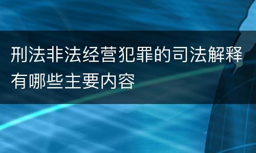 刑法非法经营犯罪的司法解释有哪些主要内容