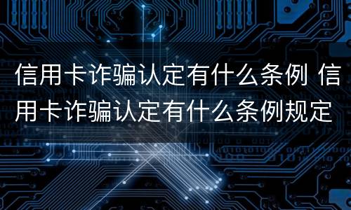 信用卡诈骗认定有什么条例 信用卡诈骗认定有什么条例规定