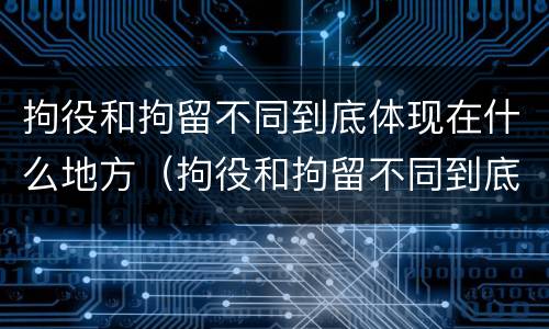 拘役和拘留不同到底体现在什么地方（拘役和拘留不同到底体现在什么地方呢）