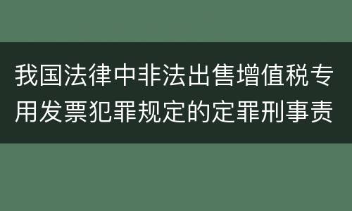 我国法律中非法出售增值税专用发票犯罪规定的定罪刑事责任是怎样的