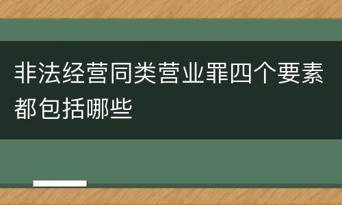 非法经营同类营业罪四个要素都包括哪些