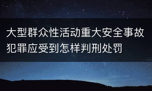 大型群众性活动重大安全事故犯罪应受到怎样判刑处罚