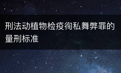 刑法动植物检疫徇私舞弊罪的量刑标准