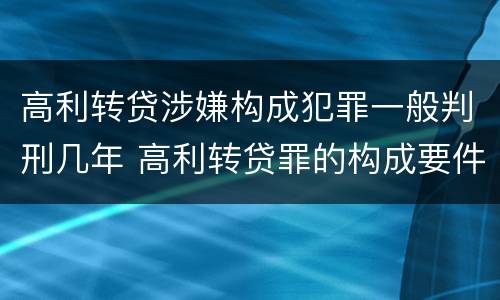 高利转贷涉嫌构成犯罪一般判刑几年 高利转贷罪的构成要件