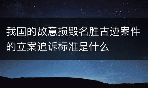 我国的故意损毁名胜古迹案件的立案追诉标准是什么