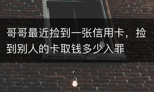 哥哥最近捡到一张信用卡，捡到别人的卡取钱多少入罪