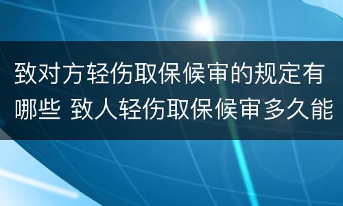 致对方轻伤取保候审的规定有哪些 致人轻伤取保候审多久能消案