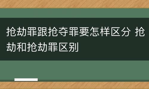 抢劫罪跟抢夺罪要怎样区分 抢劫和抢劫罪区别