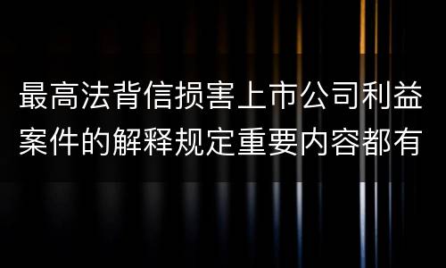 最高法背信损害上市公司利益案件的解释规定重要内容都有哪些