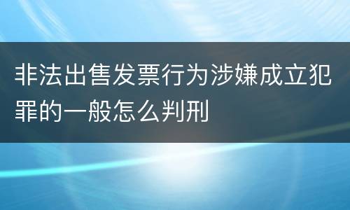 非法出售发票行为涉嫌成立犯罪的一般怎么判刑