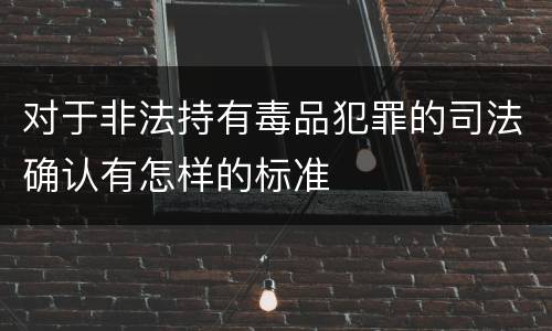 对于非法持有毒品犯罪的司法确认有怎样的标准