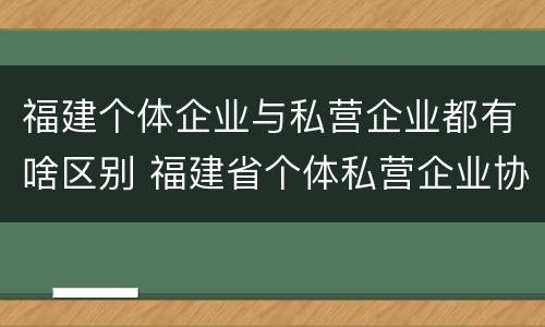 福建个体企业与私营企业都有啥区别 福建省个体私营企业协会