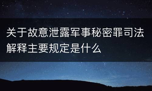 关于故意泄露军事秘密罪司法解释主要规定是什么