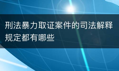 刑法暴力取证案件的司法解释规定都有哪些