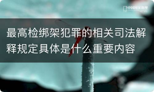 最高检绑架犯罪的相关司法解释规定具体是什么重要内容