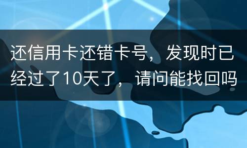 还信用卡还错卡号，发现时已经过了10天了，请问能找回吗