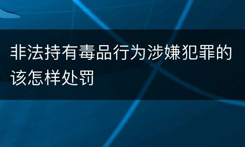 非法持有毒品行为涉嫌犯罪的该怎样处罚