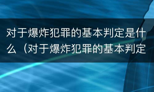 对于爆炸犯罪的基本判定是什么（对于爆炸犯罪的基本判定是什么意思）