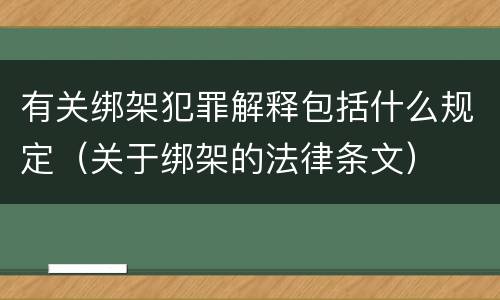 有关绑架犯罪解释包括什么规定（关于绑架的法律条文）