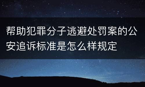 帮助犯罪分子逃避处罚案的公安追诉标准是怎么样规定