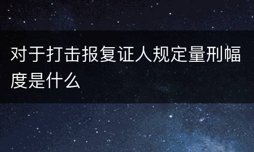 对于打击报复证人规定量刑幅度是什么