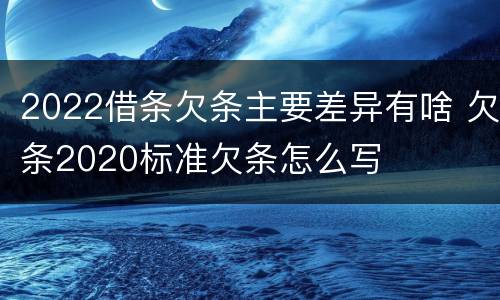 2022借条欠条主要差异有啥 欠条2020标准欠条怎么写