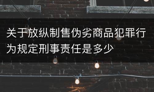 关于放纵制售伪劣商品犯罪行为规定刑事责任是多少