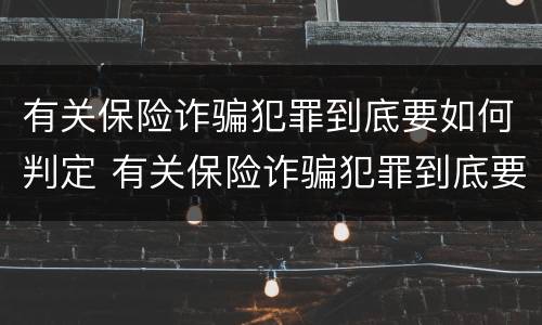 有关保险诈骗犯罪到底要如何判定 有关保险诈骗犯罪到底要如何判定呢