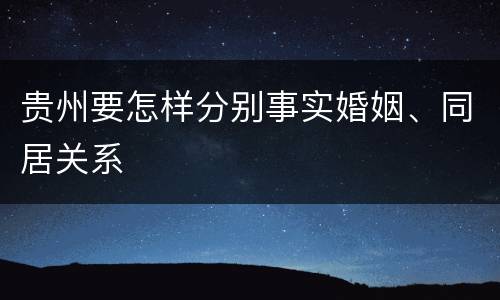 贵州要怎样分别事实婚姻、同居关系