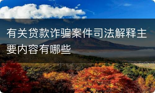 有关贷款诈骗案件司法解释主要内容有哪些