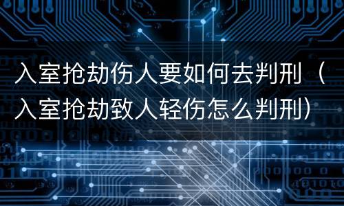 入室抢劫伤人要如何去判刑（入室抢劫致人轻伤怎么判刑）