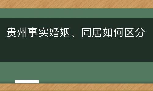 贵州事实婚姻、同居如何区分