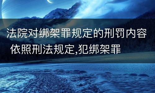 法院对绑架罪规定的刑罚内容 依照刑法规定,犯绑架罪