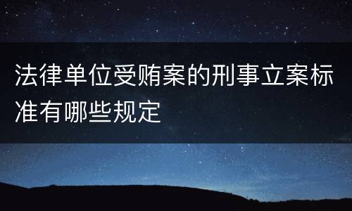 法律单位受贿案的刑事立案标准有哪些规定