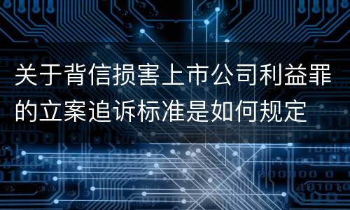 关于背信损害上市公司利益罪的立案追诉标准是如何规定