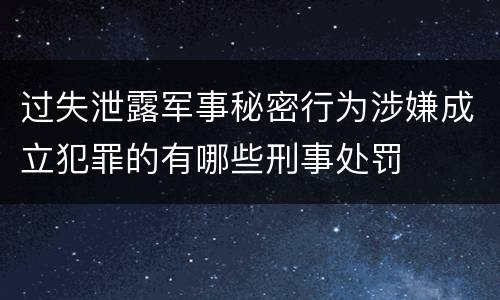 过失泄露军事秘密行为涉嫌成立犯罪的有哪些刑事处罚