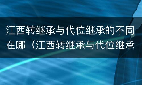 江西转继承与代位继承的不同在哪（江西转继承与代位继承的不同在哪里）