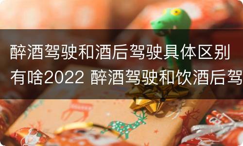 醉酒驾驶和酒后驾驶具体区别有啥2022 醉酒驾驶和饮酒后驾驶的区别