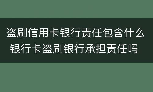 盗刷信用卡银行责任包含什么 银行卡盗刷银行承担责任吗