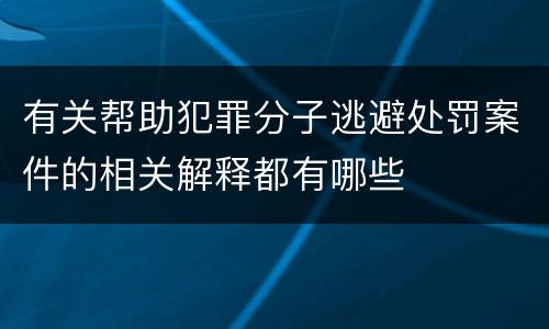 有关帮助犯罪分子逃避处罚案件的相关解释都有哪些