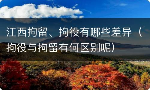 江西拘留、拘役有哪些差异（拘役与拘留有何区别呢）