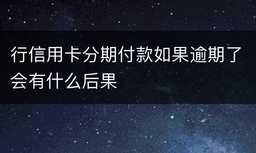 行信用卡分期付款如果逾期了会有什么后果