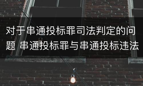 对于串通投标罪司法判定的问题 串通投标罪与串通投标违法行为的界限