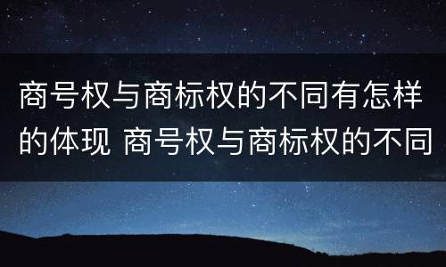 商号权与商标权的不同有怎样的体现 商号权与商标权的不同有怎样的体现和影响