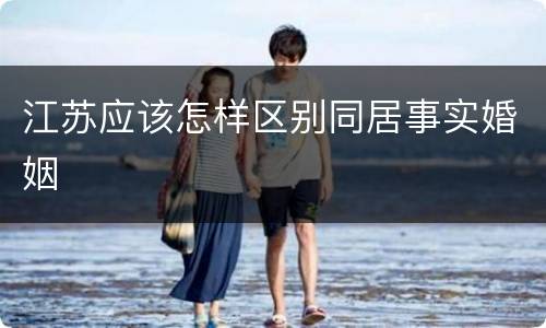 江苏应该怎样区别同居事实婚姻